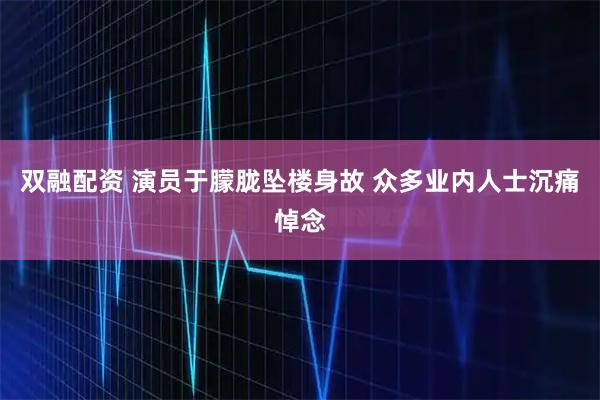 双融配资 演员于朦胧坠楼身故 众多业内人士沉痛悼念