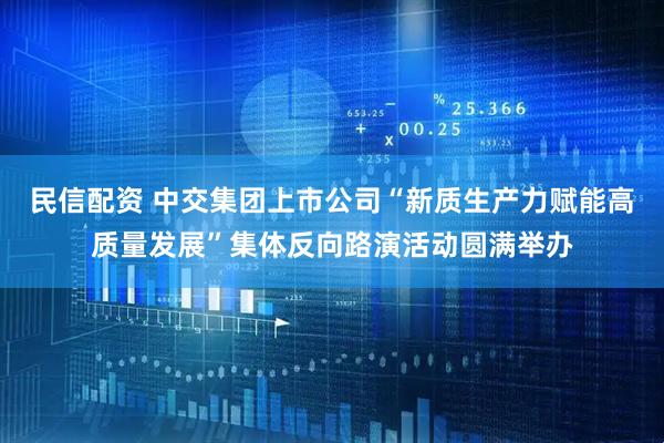 民信配资 中交集团上市公司“新质生产力赋能高质量发展”集体反向路演活动圆满举办