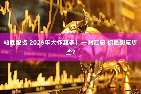 融胜配资 2026年大作超多！一图汇总 你最想玩哪些？