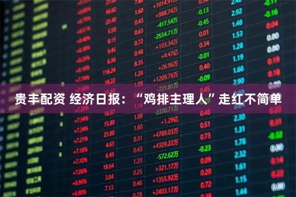 贵丰配资 经济日报：“鸡排主理人”走红不简单