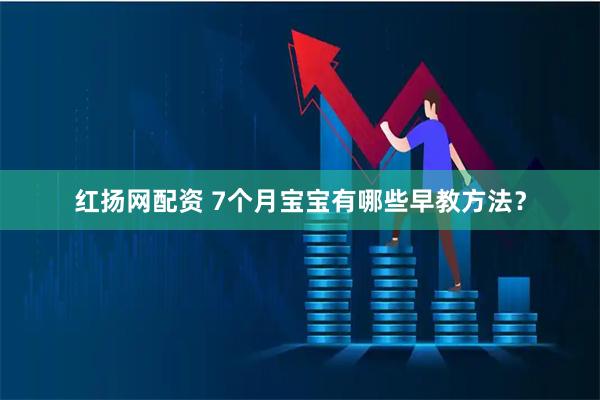 红扬网配资 7个月宝宝有哪些早教方法？