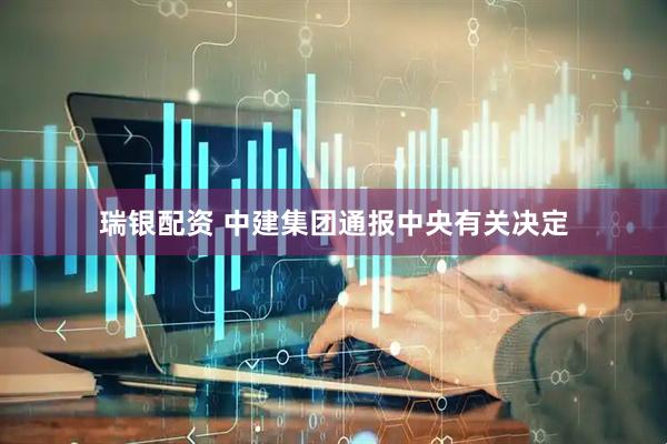 瑞银配资 中建集团通报中央有关决定