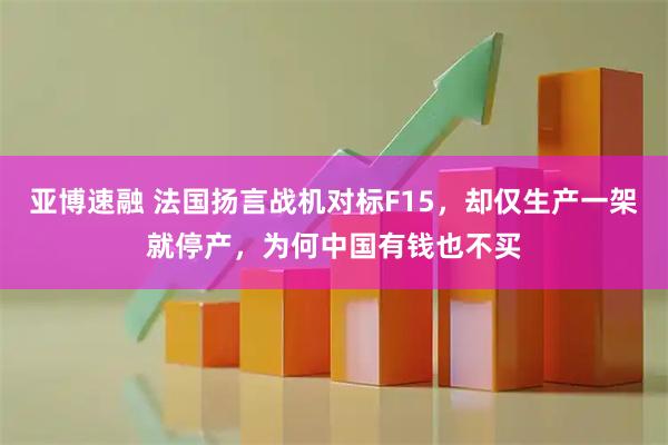 亚博速融 法国扬言战机对标F15，却仅生产一架就停产，为何中国有钱也不买