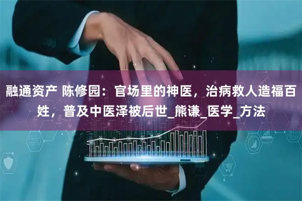 融通资产 陈修园：官场里的神医，治病救人造福百姓，普及中医泽被后世_熊谦_医学_方法