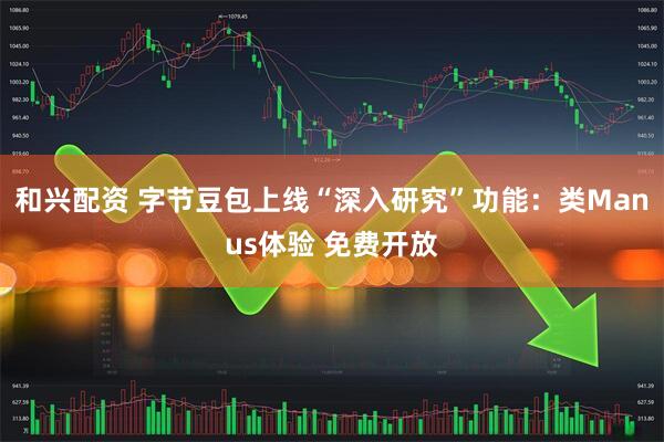 和兴配资 字节豆包上线“深入研究”功能：类Manus体验 免费开放
