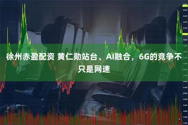 徐州赤盈配资 黄仁勋站台、AI融合，6G的竞争不只是网速
