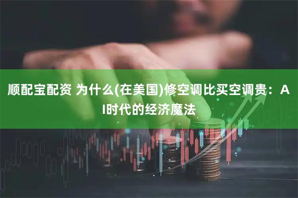 顺配宝配资 为什么(在美国)修空调比买空调贵：AI时代的经济魔法