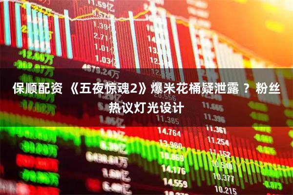 保顺配资 《五夜惊魂2》爆米花桶疑泄露 ？粉丝热议灯光设计