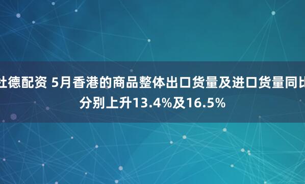 杜德配资 5月香港的商品整体出口货量及进口货量同比分别上升13.4%及16.5%