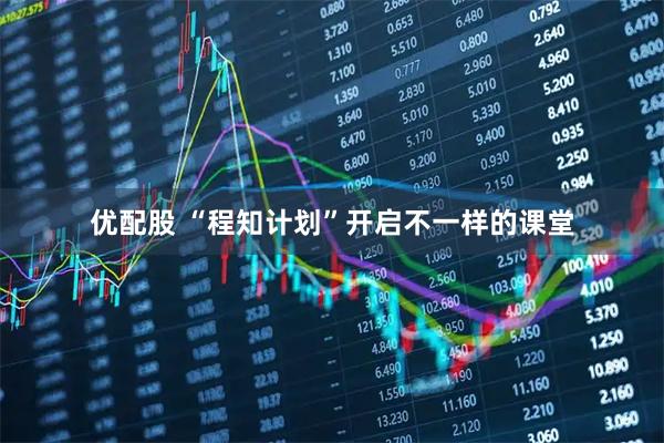 优配股 “程知计划”开启不一样的课堂