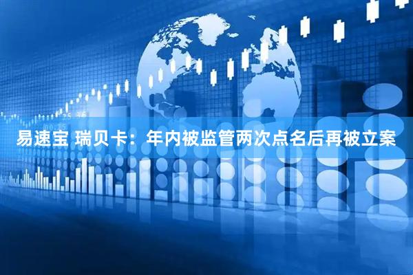 易速宝 瑞贝卡：年内被监管两次点名后再被立案