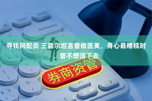 寻钱网配资 王嘉尔坦言曾做医美，身心最糟糕时，曾不想活下去