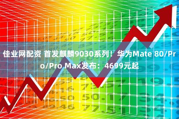 佳业网配资 首发麒麟9030系列！华为Mate 80/Pro/Pro Max发布：4699元起