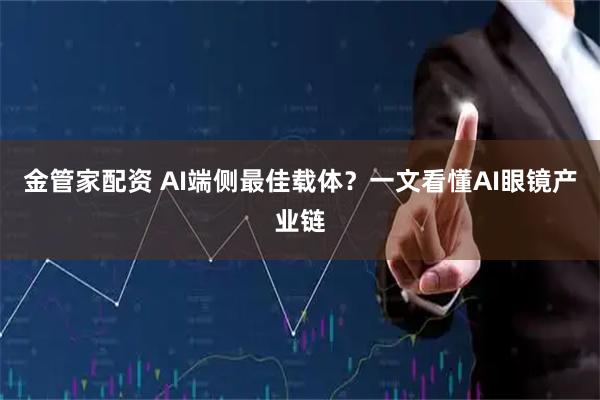 金管家配资 AI端侧最佳载体？一文看懂AI眼镜产业链