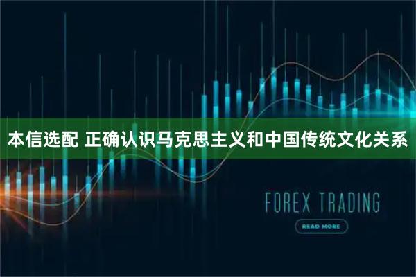 本信选配 正确认识马克思主义和中国传统文化关系