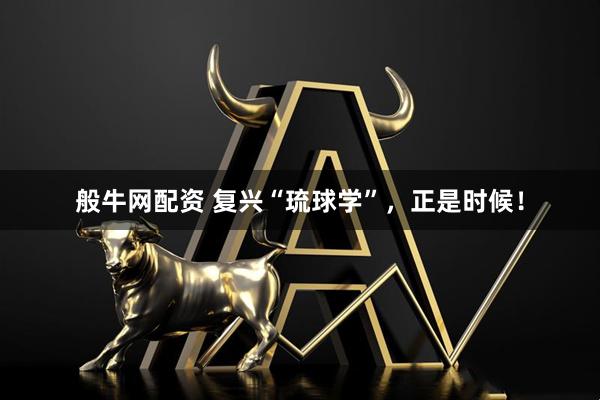 般牛网配资 复兴“琉球学”，正是时候！