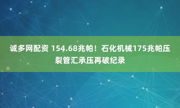 诚多网配资 154.68兆帕！石化机械175兆帕压裂管汇承压再破纪录
