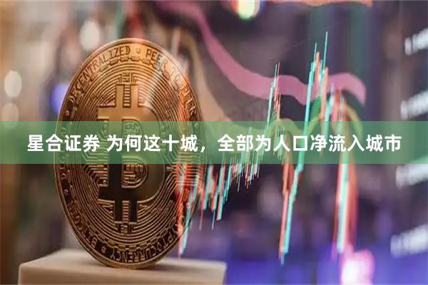 星合证券 为何这十城，全部为人口净流入城市