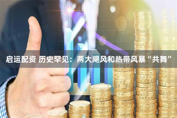 启运配资 历史罕见：两大飓风和热带风暴“共舞”